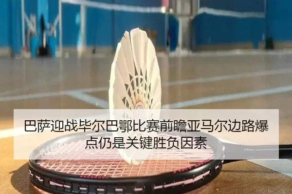 巴萨迎战毕尔巴鄂比赛前瞻亚马尔边路爆点仍是关键胜负因素