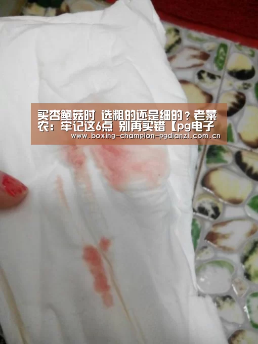 
买杏鲍菇时 选粗的还是细的？老菜农：牢记这6点 别再买错【pg电子平台】(图1)